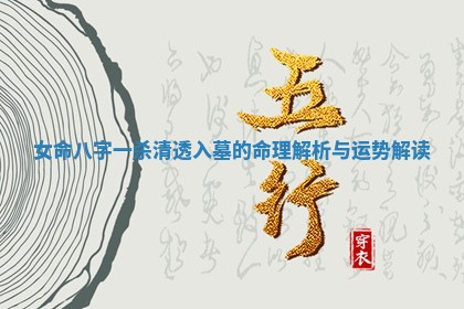 女命八字一杀清透入墓的命 ? 理解析与 ? 运势解读