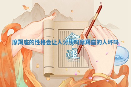 摩羯 ? 座的性格会让人讨厌吗 摩羯 ? 座的人坏吗