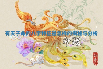 有天子命的八字特征是怎样 ? 的揭秘 ? 与分析 有天子命的八字特征是怎样 ? 的揭秘 ? 与分析