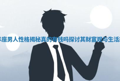 白羊座男人性格揭秘真的有钱吗探讨其财 ? 富观与 ? 生活态度